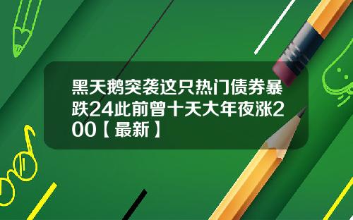 黑天鹅突袭这只热门债券暴跌24此前曾十天大年夜涨200【最新】