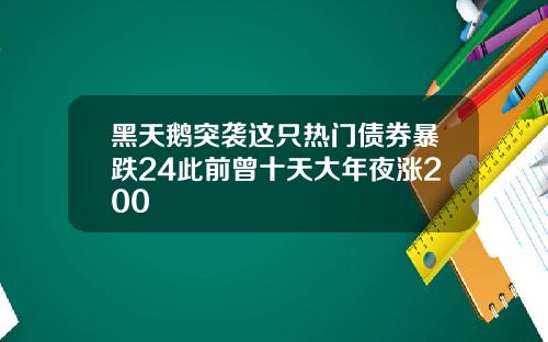 黑天鹅突袭这只热门债券暴跌24此前曾十天大年夜涨200