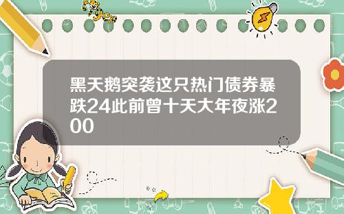 黑天鹅突袭这只热门债券暴跌24此前曾十天大年夜涨200