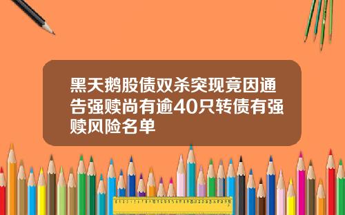 黑天鹅股债双杀突现竟因通告强赎尚有逾40只转债有强赎风险名单