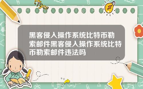 黑客侵入操作系统比特币勒索邮件黑客侵入操作系统比特币勒索邮件违法吗