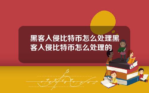 黑客入侵比特币怎么处理黑客入侵比特币怎么处理的
