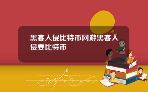黑客入侵比特币网游黑客入侵要比特币