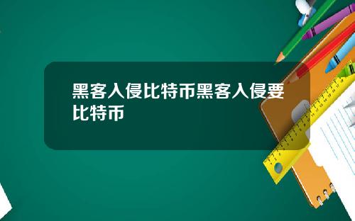 黑客入侵比特币黑客入侵要比特币