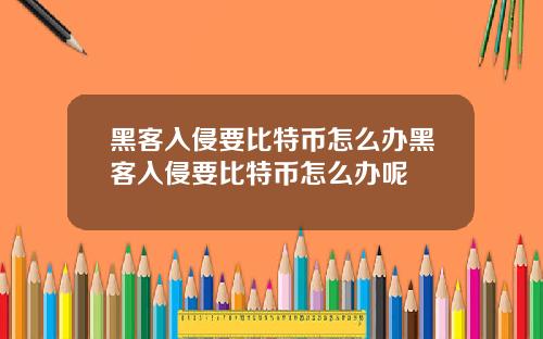 黑客入侵要比特币怎么办黑客入侵要比特币怎么办呢