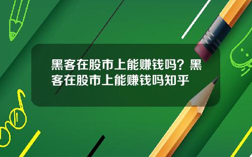黑客在股市上能赚钱吗？黑客在股市上能赚钱吗知乎