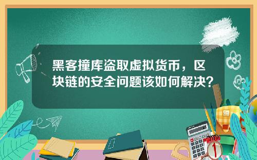 黑客撞库盗取虚拟货币，区块链的安全问题该如何解决？