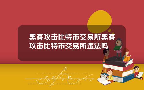 黑客攻击比特币交易所黑客攻击比特币交易所违法吗