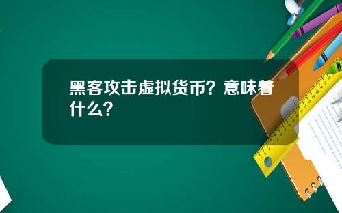 黑客攻击虚拟货币？意味着什么？