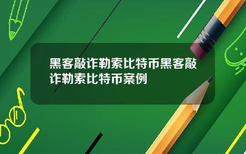 黑客敲诈勒索比特币黑客敲诈勒索比特币案例