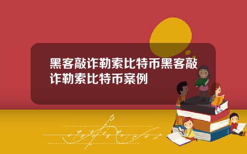 黑客敲诈勒索比特币黑客敲诈勒索比特币案例