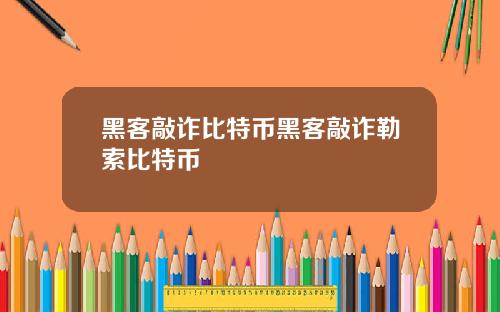 黑客敲诈比特币黑客敲诈勒索比特币