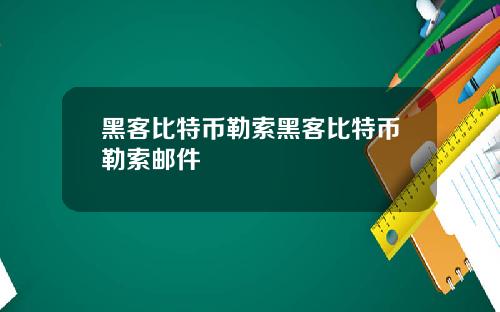 黑客比特币勒索黑客比特币勒索邮件