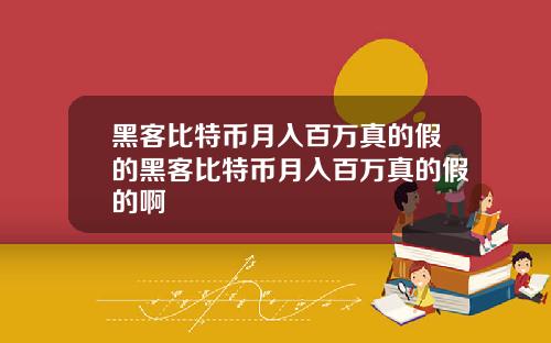 黑客比特币月入百万真的假的黑客比特币月入百万真的假的啊