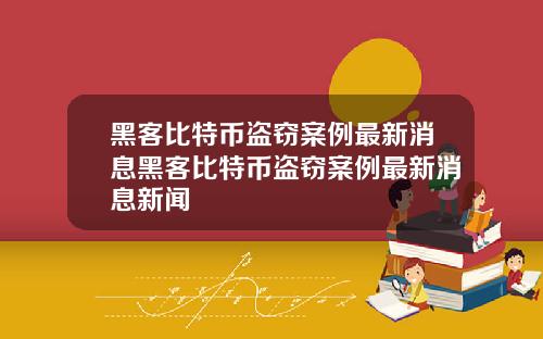 黑客比特币盗窃案例最新消息黑客比特币盗窃案例最新消息新闻