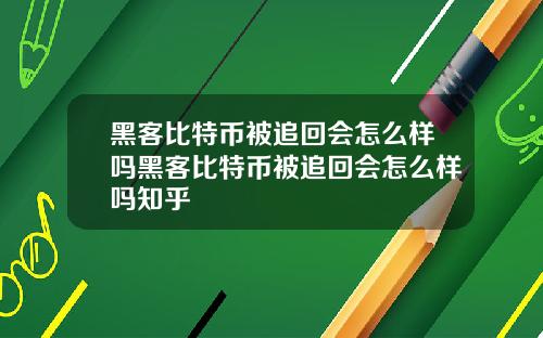 黑客比特币被追回会怎么样吗黑客比特币被追回会怎么样吗知乎