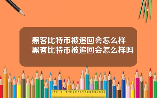 黑客比特币被追回会怎么样黑客比特币被追回会怎么样吗