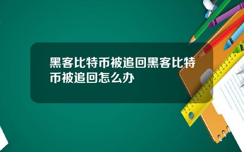 黑客比特币被追回黑客比特币被追回怎么办