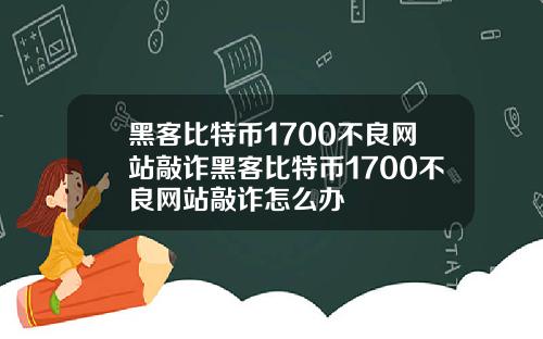 黑客比特币1700不良网站敲诈黑客比特币1700不良网站敲诈怎么办
