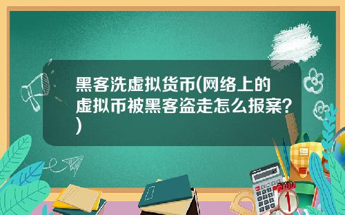 黑客洗虚拟货币(网络上的虚拟币被黑客盗走怎么报案？)