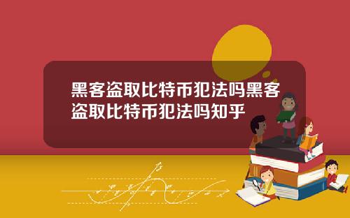 黑客盗取比特币犯法吗黑客盗取比特币犯法吗知乎