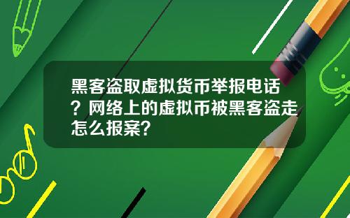 黑客盗取虚拟货币举报电话？网络上的虚拟币被黑客盗走怎么报案？