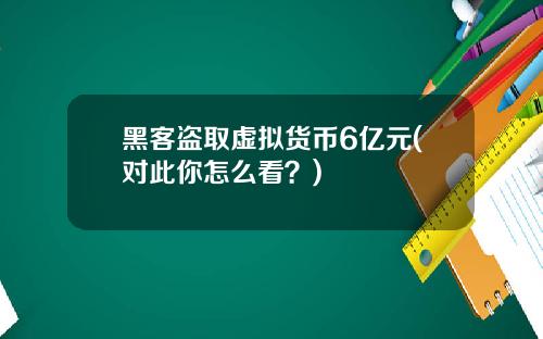 黑客盗取虚拟货币6亿元(对此你怎么看？)