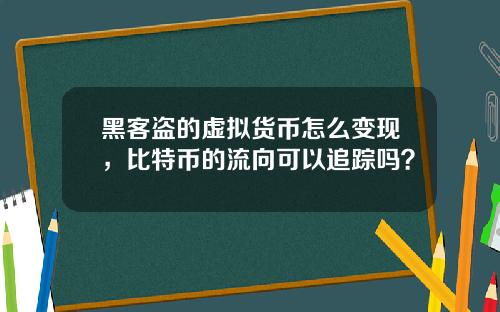 黑客盗的虚拟货币怎么变现，比特币的流向可以追踪吗？
