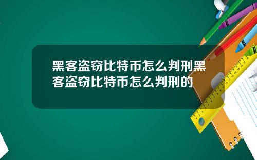 黑客盗窃比特币怎么判刑黑客盗窃比特币怎么判刑的