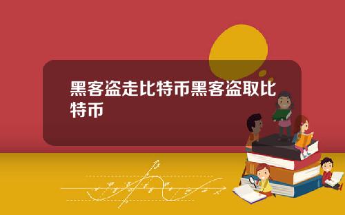 黑客盗走比特币黑客盗取比特币