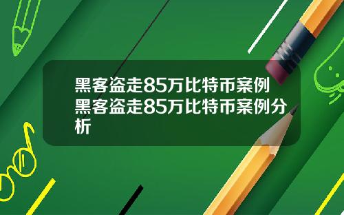 黑客盗走85万比特币案例黑客盗走85万比特币案例分析