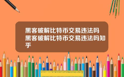 黑客破解比特币交易违法吗黑客破解比特币交易违法吗知乎