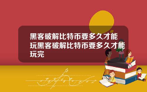 黑客破解比特币要多久才能玩黑客破解比特币要多久才能玩完