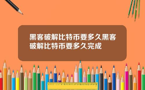 黑客破解比特币要多久黑客破解比特币要多久完成