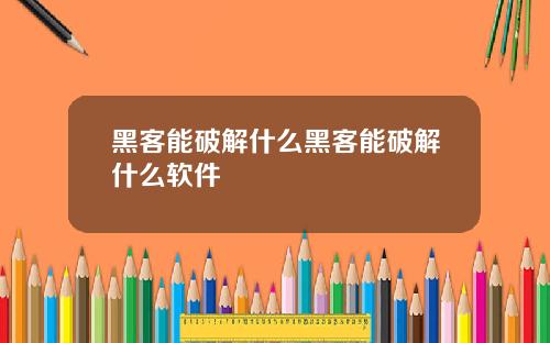 黑客能破解什么黑客能破解什么软件