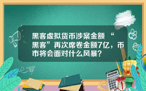 黑客虚拟货币涉案金额 “黑客”再次席卷金额7亿，币市将会面对什么风暴？