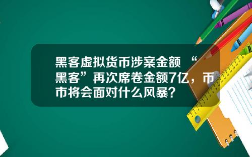 黑客虚拟货币涉案金额 “黑客”再次席卷金额7亿，币市将会面对什么风暴？