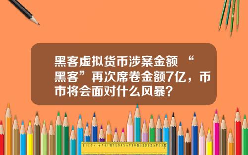 黑客虚拟货币涉案金额 “黑客”再次席卷金额7亿，币市将会面对什么风暴？