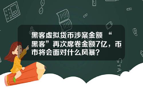 黑客虚拟货币涉案金额 “黑客”再次席卷金额7亿，币市将会面对什么风暴？