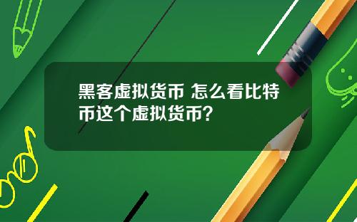 黑客虚拟货币 怎么看比特币这个虚拟货币？
