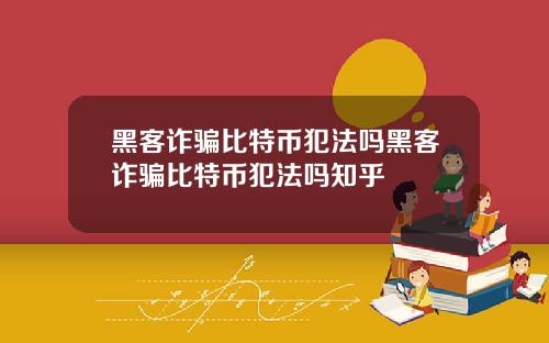 黑客诈骗比特币犯法吗黑客诈骗比特币犯法吗知乎