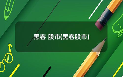 黑客 股市(黑客股市)