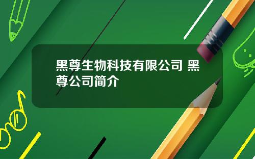 黑尊生物科技有限公司 黑尊公司简介