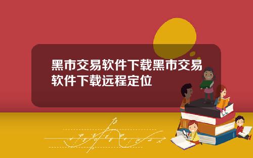 黑市交易软件下载黑市交易软件下载远程定位