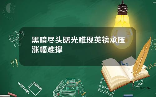 黑暗尽头曙光难现英镑承压涨幅难撑