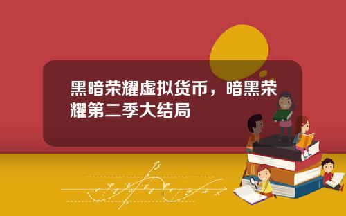黑暗荣耀虚拟货币，暗黑荣耀第二季大结局