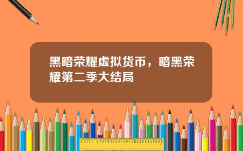 黑暗荣耀虚拟货币，暗黑荣耀第二季大结局