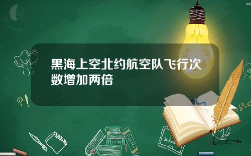 黑海上空北约航空队飞行次数增加两倍