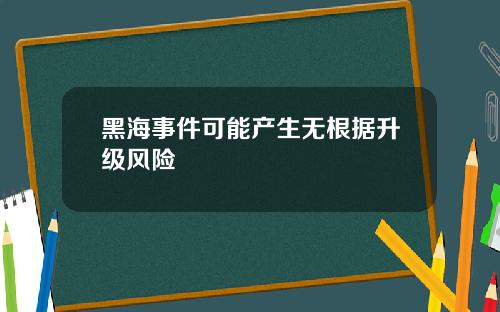 黑海事件可能产生无根据升级风险