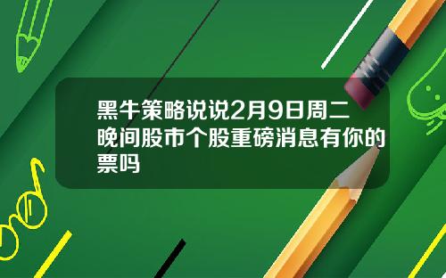 黑牛策略说说2月9日周二晚间股市个股重磅消息有你的票吗